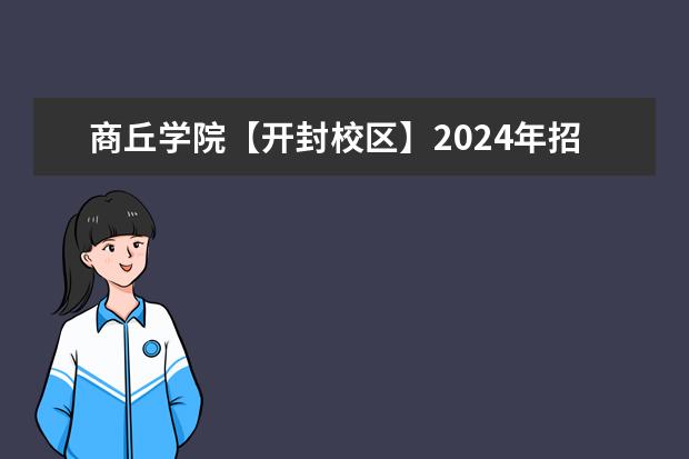 商丘學(xué)院【開封校區(qū)】2024年招生計(jì)劃 2024年商丘排名前三的公辦美術(shù)學(xué)校名單